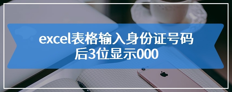 excel表格输入身份证号码后3位显示000