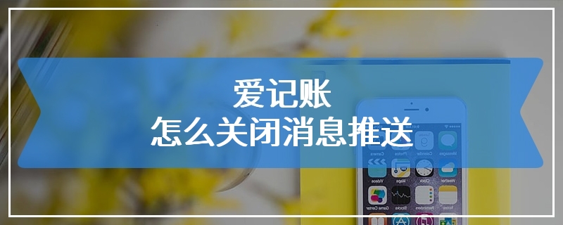 爱记账怎么关闭消息推送