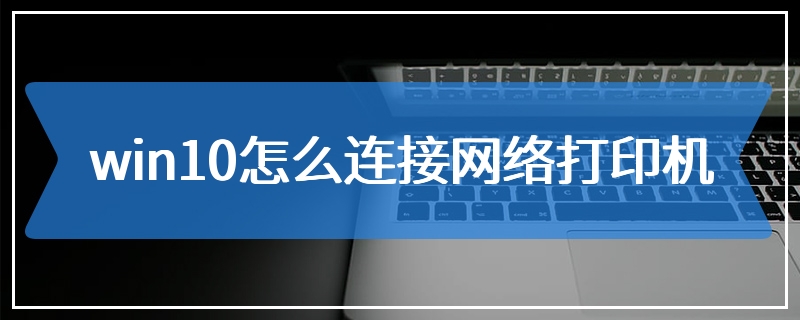 win10怎么连接网络打印机