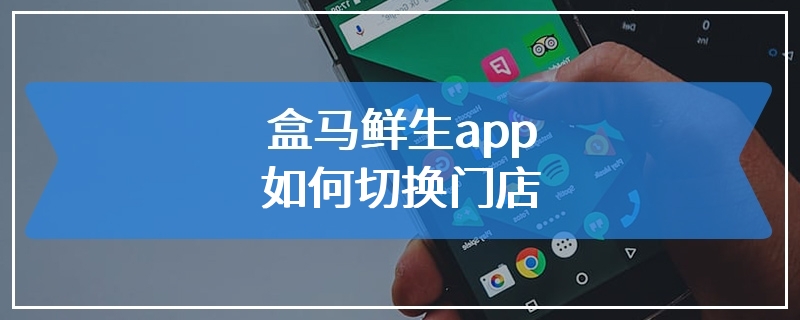 盒马鲜生app如何切换门店