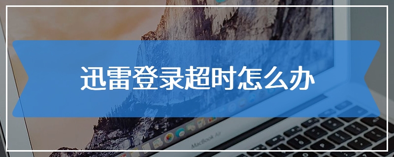 迅雷登录超时怎么办