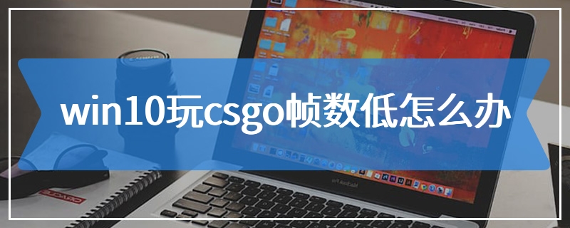 win10玩csgo帧数低怎么办
