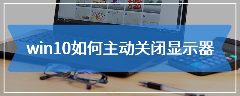 win10如何主动关闭显示器