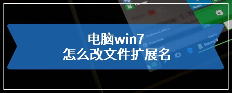 电脑win7怎么改文件扩展名