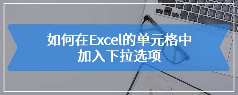 如何在Excel的单元格中加入下拉选项