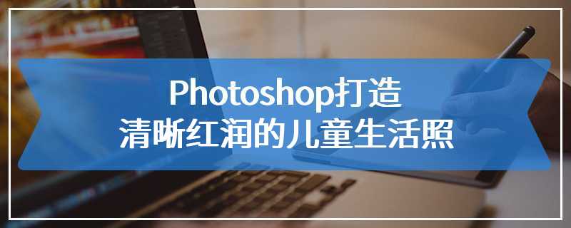 Photoshop打造清晰红润的儿童生活照