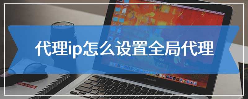 代理ip怎么设置全局代理