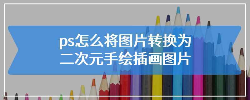 ps怎么将图片转换为二次元手绘插画图片