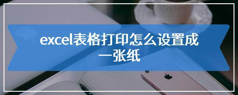 excel表格打印怎么设置成一张纸