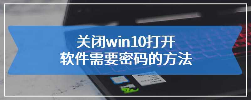 关闭win10打开软件需要密码的方法