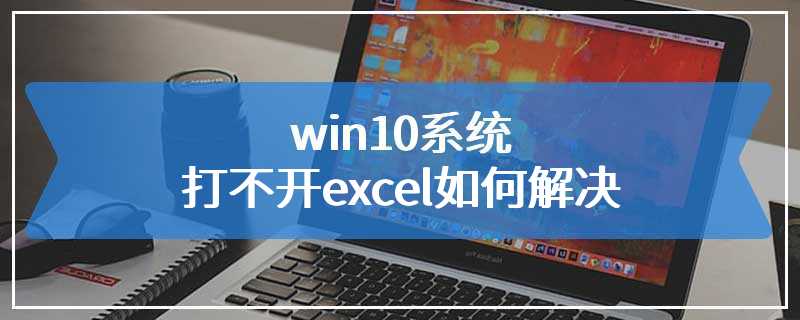 win10系统打不开excel如何解决