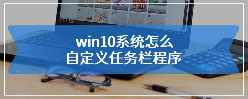 win10系统怎么自定义任务栏程序