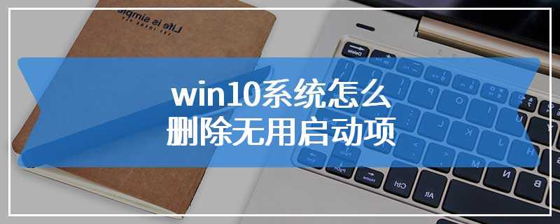 win10系统怎么删除无用启动项