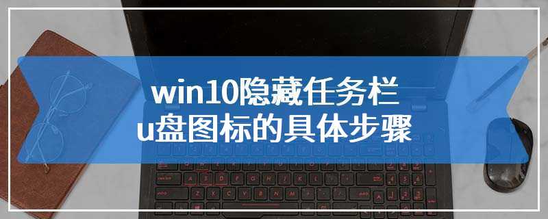 win10隐藏任务栏u盘图标的具体步骤