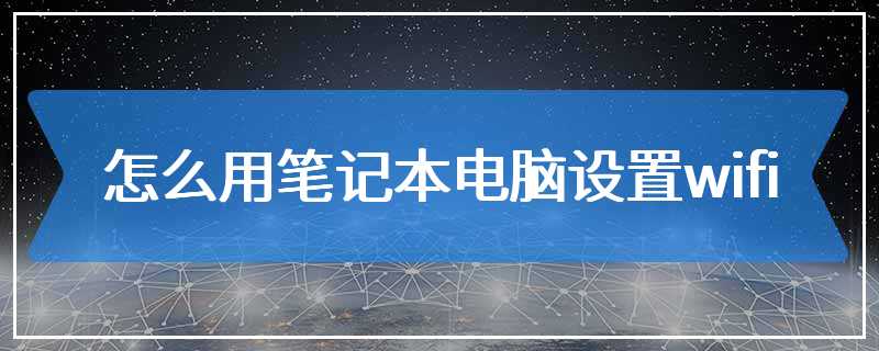 怎么用笔记本电脑设置wifi