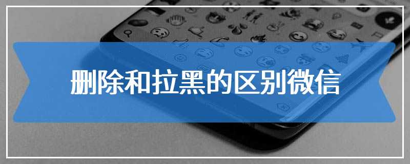 删除和拉黑的区别微信