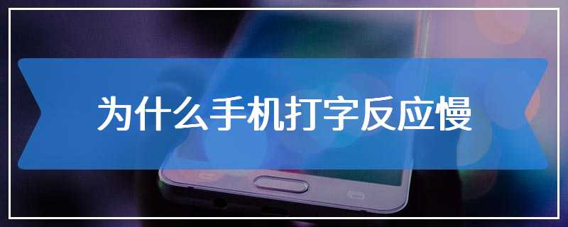 为什么手机打字反应慢