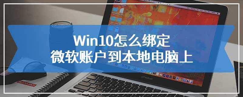 Win10怎么绑定微软账户到本地电脑上