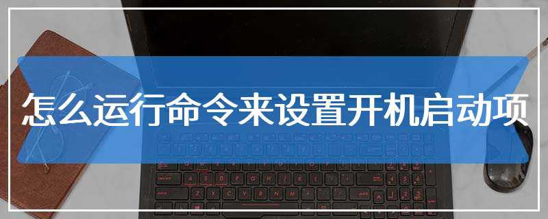 怎么运行命令来设置开机启动项