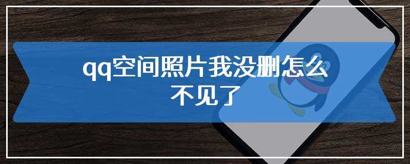 qq空间照片我没删怎么不见了