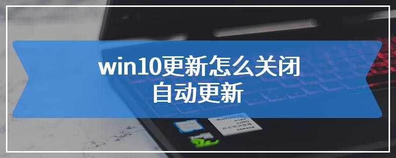 win10更新怎么关闭自动更新