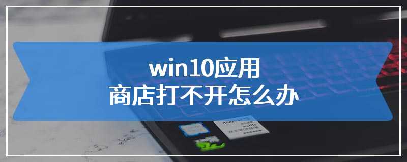 win10应用商店打不开怎么办
