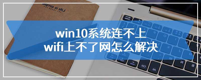 win10系统连不上wifi上不了网怎么解决