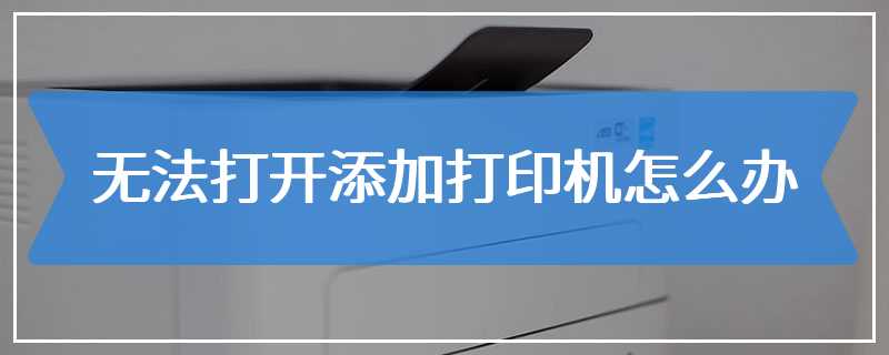 无法打开添加打印机怎么办