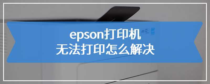 epson打印机无法打印怎么解决