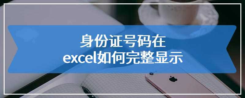 身份证号码在excel如何完整显示