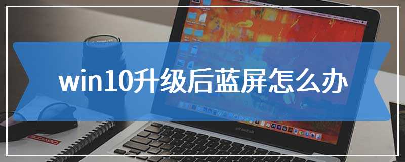 win10升级后蓝屏怎么办