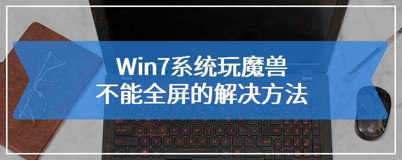 Win7系统玩魔兽不能全屏的解决方法