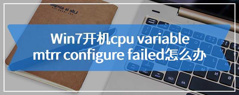Win7开机cpu variable mtrr configure failed怎么办