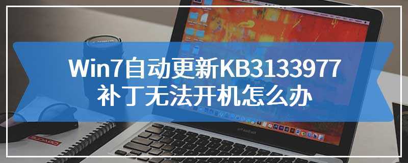 Win7自动更新KB3133977补丁无法开机怎么办