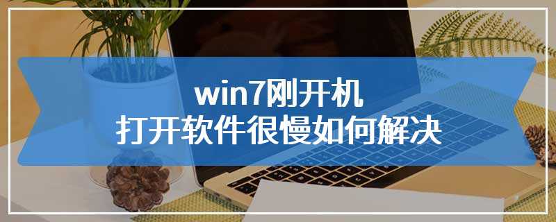 win7刚开机打开软件很慢如何解决