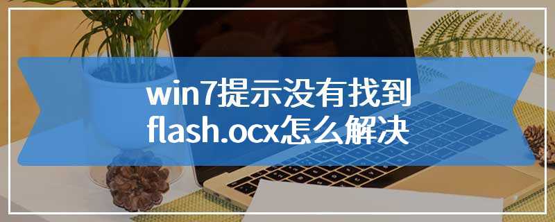 win7提示没有找到flash.ocx怎么解决