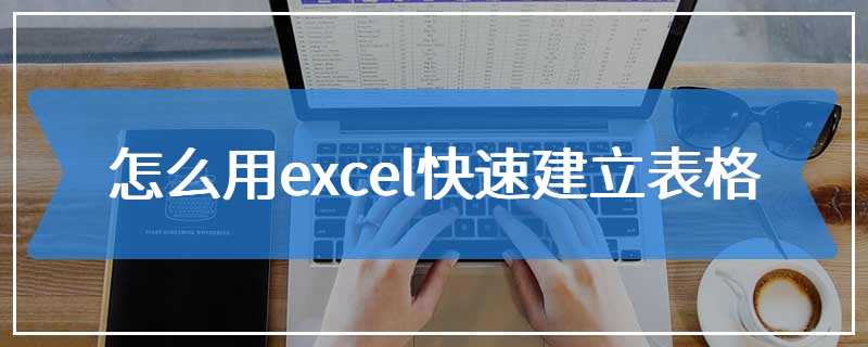 怎么用excel快速建立表格