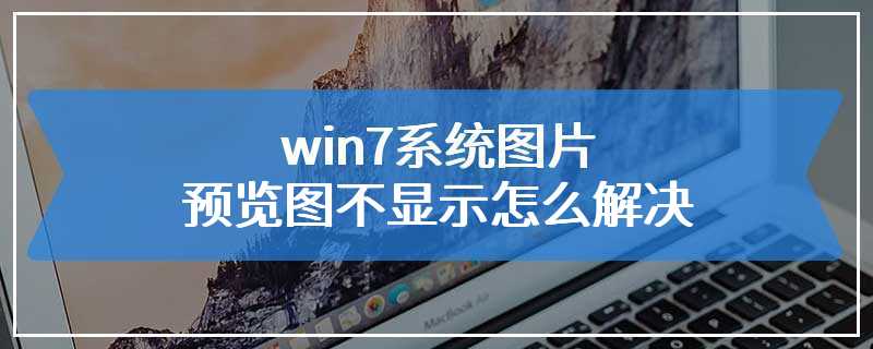 win7系统图片预览图不显示怎么解决