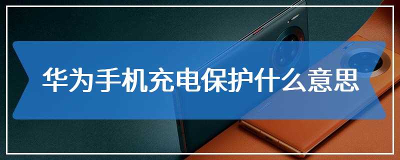 华为手机充电保护什么意思
