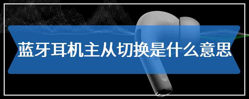 蓝牙耳机主从切换是什么意思