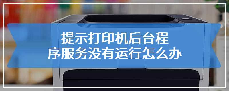 提示打印机后台程序服务没有运行怎么办