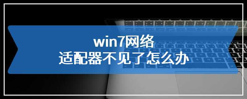 win7网络适配器不见了怎么办