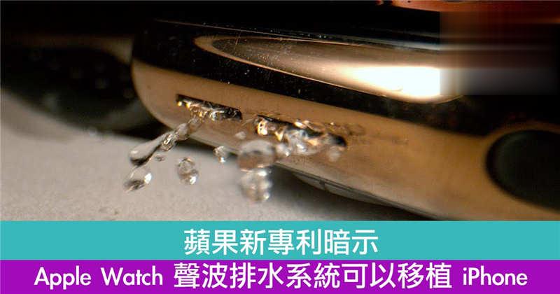 苹果新专利暗示 Apple Watch 声波排水系统可以移植 iPhone
