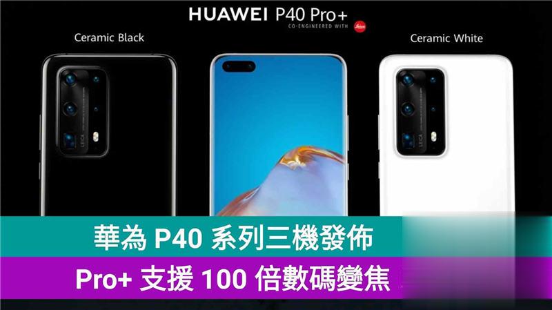 华为 P40 系列三机发布，Pro+ 支援 100 倍数码变焦！