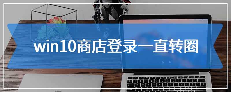 win10商店登录一直转圈