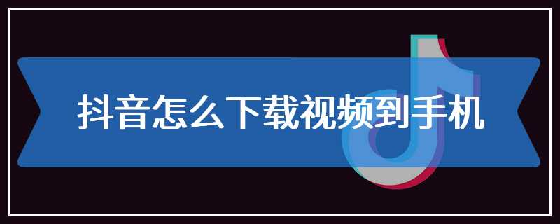 抖音怎么下载视频到手机
