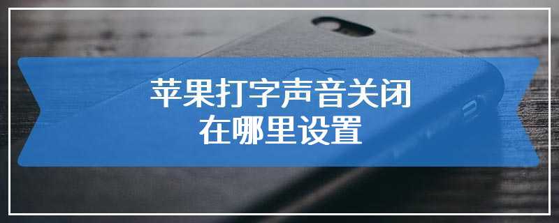 苹果打字声音关闭在哪里设置