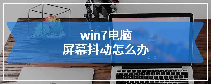 win7电脑屏幕抖动怎么办