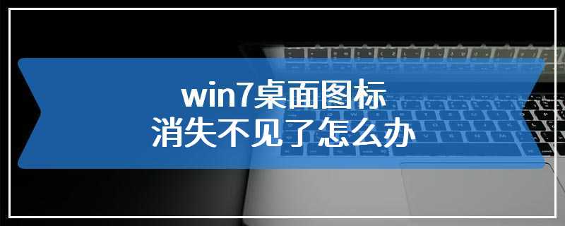 win7桌面图标消失不见了怎么办
