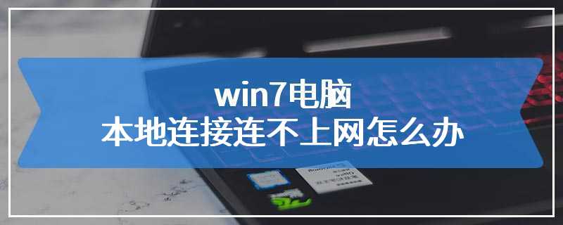 win7电脑本地连接连不上网怎么办